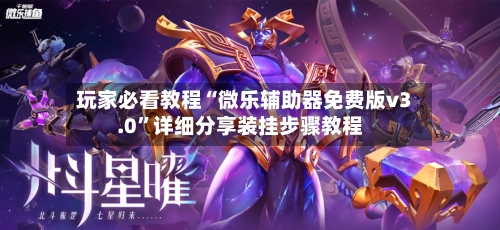 玩家必看教程“微乐辅助器免费版v3.0”详细分享装挂步骤教程-第1张图片