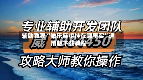 辅助教程“微乐麻将挂在哪里买	”通用版下载教程-第2张图片