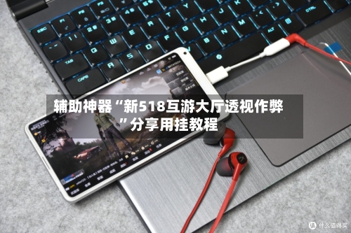 辅助神器“新518互游大厅透视作弊”分享用挂教程-第1张图片