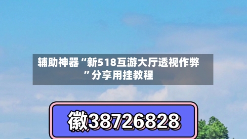 辅助神器“新518互游大厅透视作弊	”分享用挂教程-第2张图片