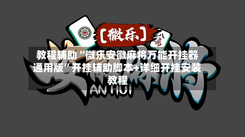 教程辅助“微乐安徽麻将万能开挂器通用版”开挂辅助脚本+详细开挂安装教程-第2张图片
