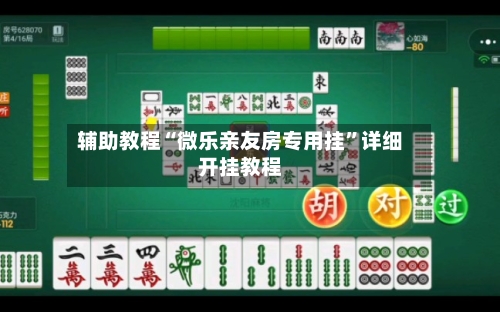 辅助教程“微乐亲友房专用挂	”详细开挂教程-第1张图片