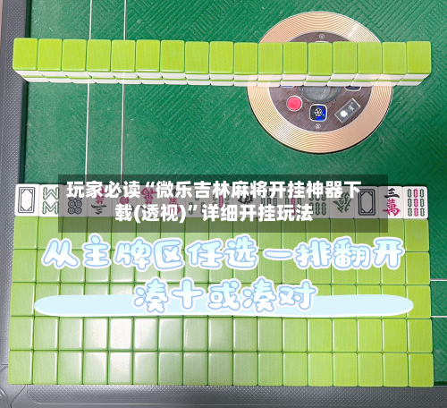 玩家必读“微乐吉林麻将开挂神器下载(透视)”详细开挂玩法-第1张图片