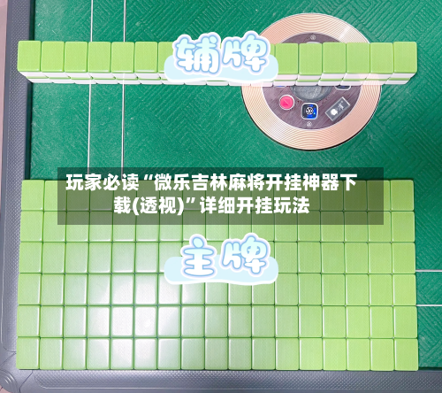玩家必读“微乐吉林麻将开挂神器下载(透视)”详细开挂玩法-第3张图片