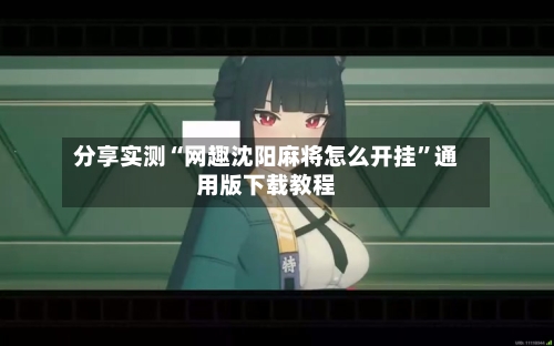 分享实测“网趣沈阳麻将怎么开挂	”通用版下载教程-第2张图片