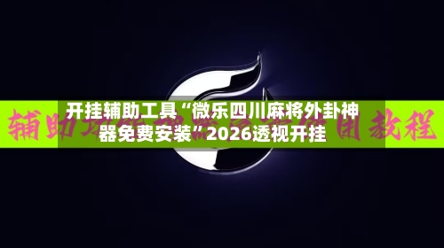 开挂辅助工具“微乐四川麻将外卦神器免费安装”2026透视开挂-第1张图片