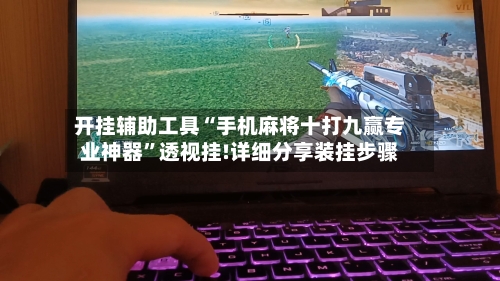 开挂辅助工具“手机麻将十打九赢专业神器”透视挂!详细分享装挂步骤-第3张图片