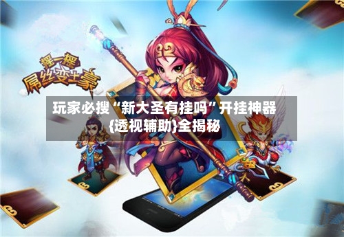 玩家必搜“新大圣有挂吗”开挂神器{透视辅助}全揭秘-第1张图片