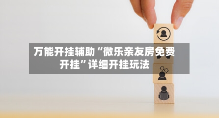 万能开挂辅助“微乐亲友房免费开挂”详细开挂玩法-第1张图片
