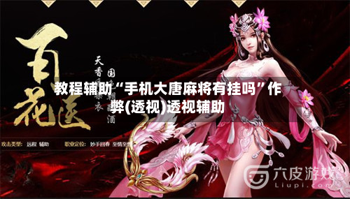 教程辅助“手机大唐麻将有挂吗”作弊(透视)透视辅助-第1张图片