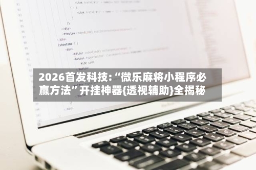 2026首发科技:“微乐麻将小程序必赢方法”开挂神器{透视辅助}全揭秘-第1张图片