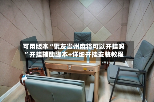 可用版本“聚友贵州麻将可以开挂吗	”开挂辅助脚本+详细开挂安装教程-第2张图片