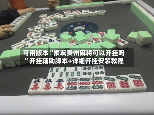 可用版本“聚友贵州麻将可以开挂吗”开挂辅助脚本+详细开挂安装教程-第1张图片