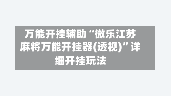万能开挂辅助“微乐江苏麻将万能开挂器(透视)”详细开挂玩法-第1张图片