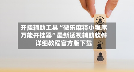 开挂辅助工具“微乐麻将小程序万能开挂器”最新透视辅助软件详细教程官方版下载-第1张图片