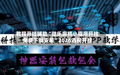 教程开挂辅助“微乐麻将小程序开挂免费下载安装	”2026透视开挂-第1张图片