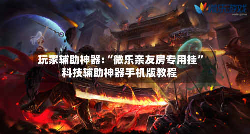 玩家辅助神器:“微乐亲友房专用挂	”科技辅助神器手机版教程-第1张图片