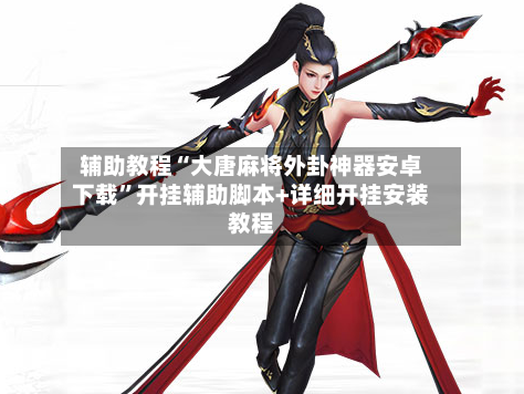 辅助教程“大唐麻将外卦神器安卓下载”开挂辅助脚本+详细开挂安装教程-第2张图片