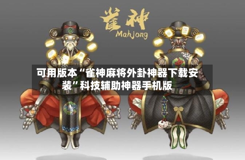 可用版本“雀神麻将外卦神器下载安装”科技辅助神器手机版-第1张图片