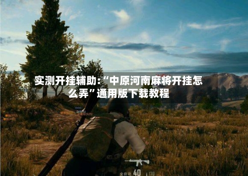 实测开挂辅助:“中原河南麻将开挂怎么弄”通用版下载教程-第1张图片