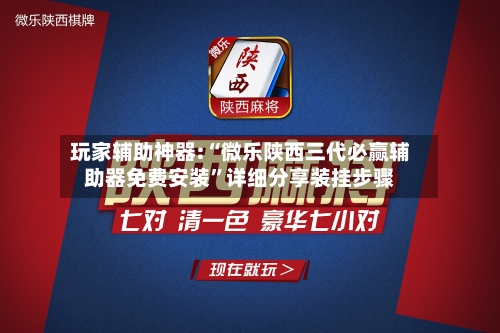 玩家辅助神器:“微乐陕西三代必赢辅助器免费安装”详细分享装挂步骤-第1张图片