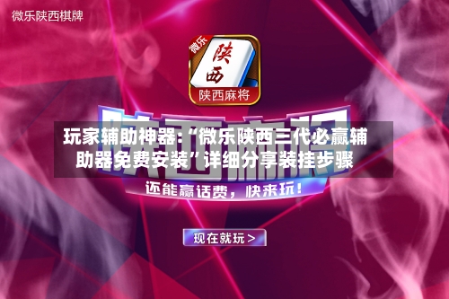 玩家辅助神器:“微乐陕西三代必赢辅助器免费安装	”详细分享装挂步骤-第2张图片