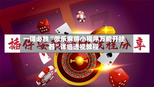 一键必胜“微乐麻将小程序万能开挂器	”详细透视教程-第1张图片