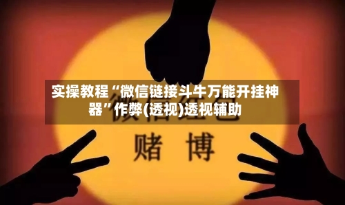 实操教程“微信链接斗牛万能开挂神器	”作弊(透视)透视辅助-第1张图片