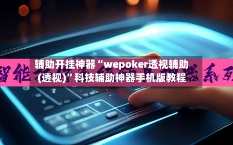 辅助开挂神器“wepoker透视辅助(透视)”科技辅助神器手机版教程-第3张图片