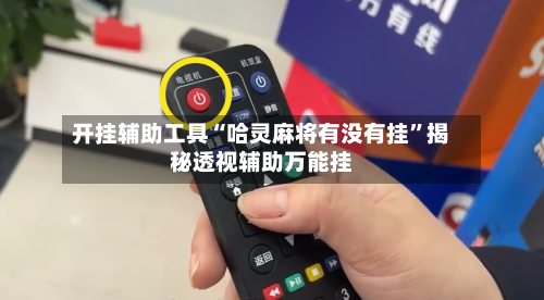 开挂辅助工具“哈灵麻将有没有挂	”揭秘透视辅助万能挂-第1张图片