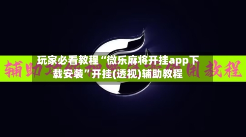 玩家必看教程“微乐麻将开挂app下载安装	”开挂(透视)辅助教程-第2张图片
