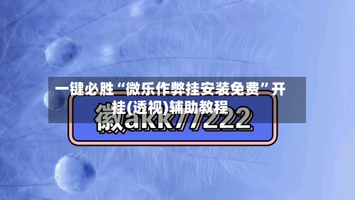 一键必胜“微乐作弊挂安装免费”开挂(透视)辅助教程-第2张图片