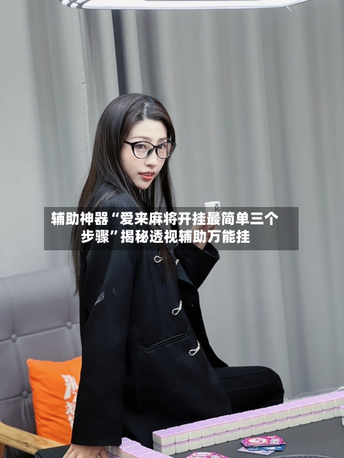 辅助神器“爱来麻将开挂最简单三个步骤”揭秘透视辅助万能挂-第1张图片