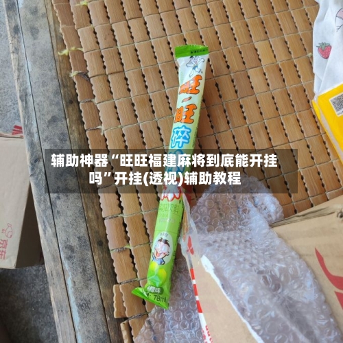 辅助神器“旺旺福建麻将到底能开挂吗	”开挂(透视)辅助教程-第1张图片