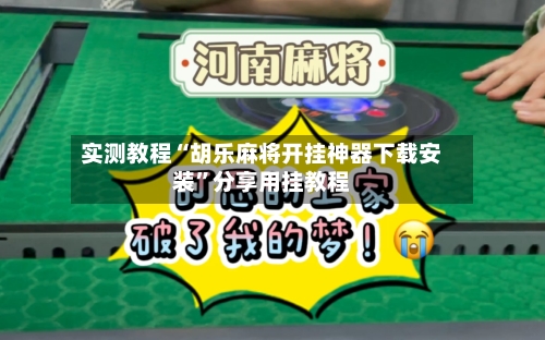 实测教程“胡乐麻将开挂神器下载安装”分享用挂教程-第1张图片