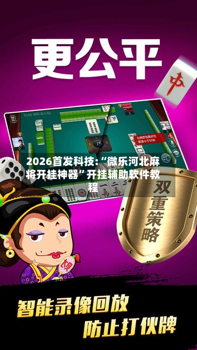 2026首发科技:“微乐河北麻将开挂神器”开挂辅助软件教程-第1张图片