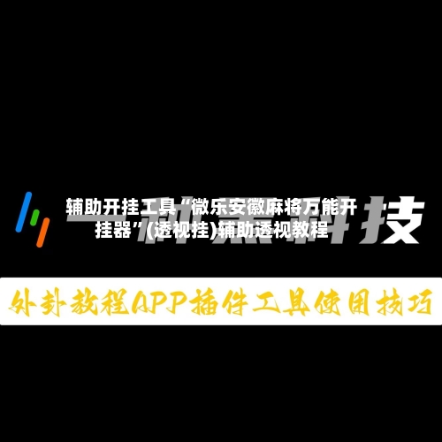 辅助开挂工具“微乐安徽麻将万能开挂器”(透视挂)辅助透视教程-第1张图片