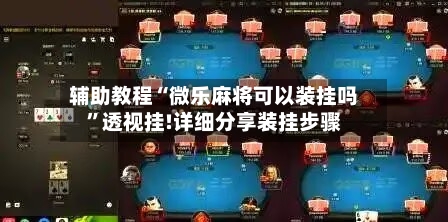 辅助教程“微乐麻将可以装挂吗”透视挂!详细分享装挂步骤-第1张图片