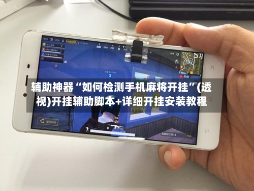 辅助神器“如何检测手机麻将开挂	”(透视)开挂辅助脚本+详细开挂安装教程-第1张图片