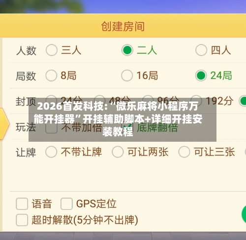 2026首发科技:“微乐麻将小程序万能开挂器”开挂辅助脚本+详细开挂安装教程-第2张图片