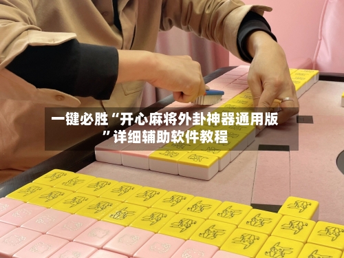 一键必胜“开心麻将外卦神器通用版	”详细辅助软件教程-第3张图片