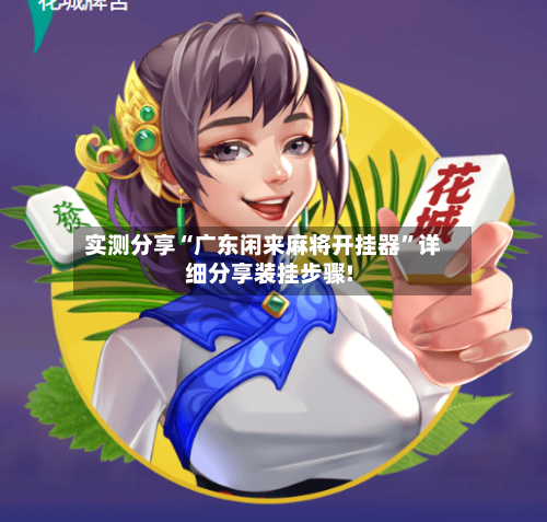 实测分享“广东闲来麻将开挂器	”详细分享装挂步骤!-第1张图片