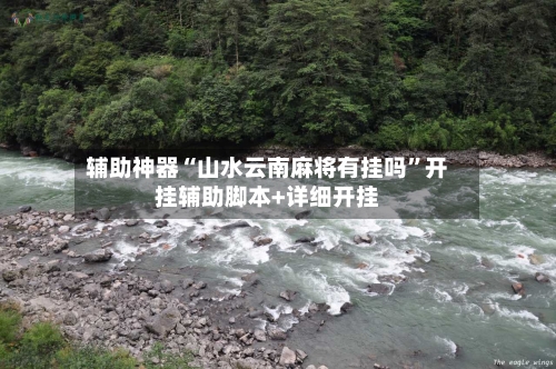 辅助神器“山水云南麻将有挂吗”开挂辅助脚本+详细开挂-第3张图片