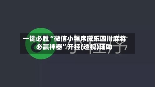 一键必胜“微信小程序微乐四川麻将必赢神器”开挂(透视)辅助-第1张图片
