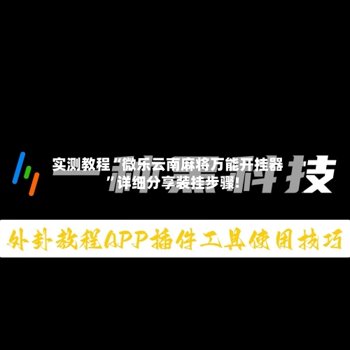 实测教程“微乐云南麻将万能开挂器	”详细分享装挂步骤!-第1张图片