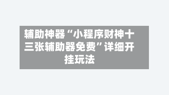 辅助神器“小程序财神十三张辅助器免费	”详细开挂玩法-第1张图片