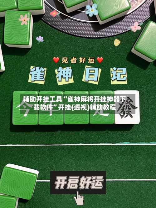 辅助开挂工具“雀神麻将开挂神器下载软件	”开挂(透视)辅助教程-第1张图片