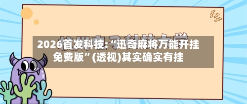 2026首发科技:“迅奇麻将万能开挂免费版”(透视)其实确实有挂-第2张图片