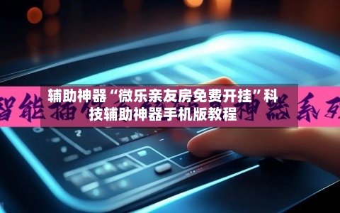 辅助神器“微乐亲友房免费开挂	”科技辅助神器手机版教程-第1张图片