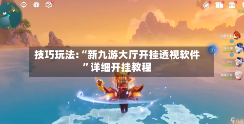 技巧玩法:“新九游大厅开挂透视软件	”详细开挂教程-第2张图片